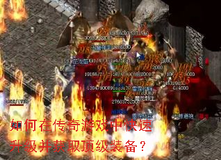 如何在传奇游戏中快速升级并获取顶级装备? 如何在传奇游戏中快速升级并获取顶级装备?