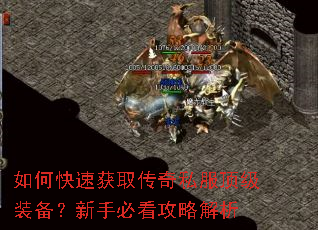 如何快速获取传奇私服顶级装备?新手必看攻略解析 如何快速获取传奇私服顶级装备?新手必看攻略解析