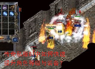 传奇私服8l中如何快速提升角色等级与装备? 传奇私服8l中如何快速提升角色等级与装备?