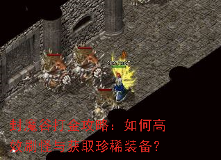 封魔谷打金攻略:如何高效刷怪与获取珍稀装备? 封魔谷打金攻略:如何高效刷怪与获取珍稀装备?