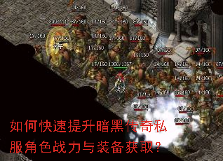 如何快速提升暗黑传奇私服角色战力与装备获取? 如何快速提升暗黑传奇私服角色战力与装备获取?