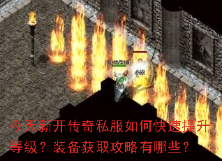今天新开传奇私服如何快速提升等级?装备获取攻略有哪些? 今天新开传奇私服如何快速提升等级?装备获取攻略有哪些?