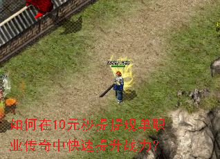 如何在10元秒提提现单职业传奇中快速提升战力? 如何在10元秒提提现单职业传奇中快速提升战力?