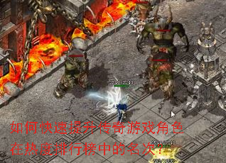 如何快速提升传奇游戏角色在热度排行榜中的名次? 如何快速提升传奇游戏角色在热度排行榜中的名次?