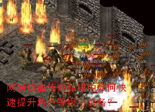 网通热血传奇私服中如何快速提升角色等级与装备? 网通热血传奇私服中如何快速提升角色等级与装备?