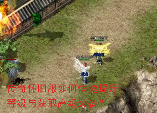 传奇怀旧服如何快速提升等级与获取高级装备? 传奇怀旧服如何快速提升等级与获取高级装备?