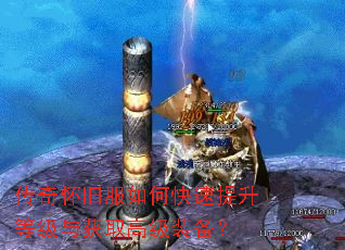 传奇怀旧服如何快速提升等级与获取高级装备? 传奇怀旧服如何快速提升等级与获取高级装备?