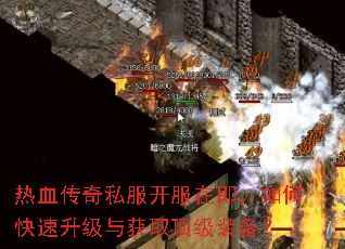 热血传奇私服开服在即,如何快速升级与获取顶级装备? 热血传奇私服开服在即,如何快速升级与获取顶级装备?