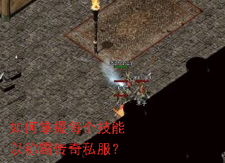 如何掌握每个技能以称霸传奇私服? 如何掌握每个技能以称霸传奇私服?