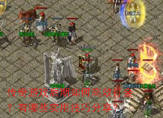 传奇游戏后期如何高效打金?有哪些实用技巧分享? 传奇游戏后期如何高效打金?有哪些实用技巧分享?