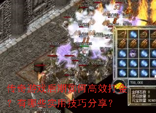 传奇游戏后期如何高效打金?有哪些实用技巧分享? 传奇游戏后期如何高效打金?有哪些实用技巧分享?
