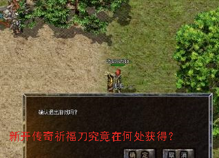 新开传奇祈福刀究竟在何处获得? 新开传奇祈福刀究竟在何处获得?