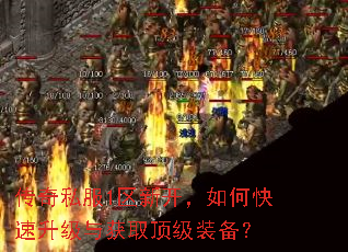 传奇私服1区新开,如何快速升级与获取顶级装备? 传奇私服1区新开,如何快速升级与获取顶级装备?