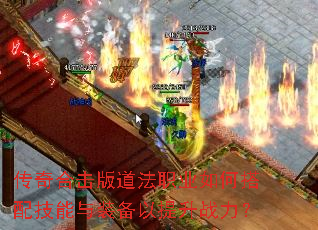 传奇合击版道法职业如何搭配技能与装备以提升战力? 传奇合击版道法职业如何搭配技能与装备以提升战力?