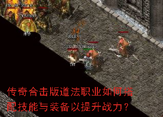 传奇合击版道法职业如何搭配技能与装备以提升战力? 传奇合击版道法职业如何搭配技能与装备以提升战力?