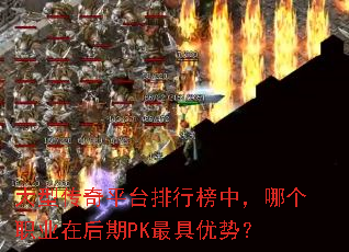 大型传奇平台排行榜中,哪个职业在后期PK最具优势? 大型传奇平台排行榜中,哪个职业在后期PK最具优势?