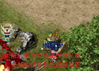 如何从零开始搭建传奇私服?完整教程与常见问题解答 如何从零开始搭建传奇私服?完整教程与常见问题解答