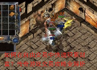 如何在自由交易中快速积累财富?传奇游戏交易攻略全解析 如何在自由交易中快速积累财富?传奇游戏交易攻略全解析