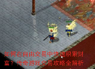 如何在自由交易中快速积累财富?传奇游戏交易攻略全解析 如何在自由交易中快速积累财富?传奇游戏交易攻略全解析