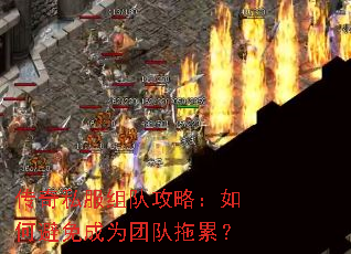 传奇私服组队攻略:如何避免成为团队拖累? 传奇私服组队攻略:如何避免成为团队拖累?