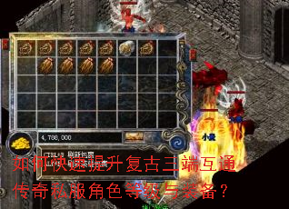 如何快速提升复古三端互通传奇私服角色等级与装备? 如何快速提升复古三端互通传奇私服角色等级与装备?