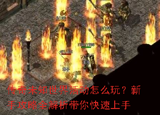 传奇未知世界活动怎么玩?新手攻略全解析带你快速上手 传奇未知世界活动怎么玩?新手攻略全解析带你快速上手