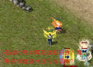 夜战比奇如何高效刷积分?有哪些快速涨分技巧与策略? 夜战比奇如何高效刷积分?有哪些快速涨分技巧与策略?