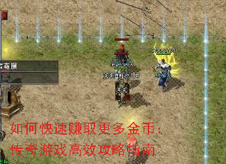 如何快速赚取更多金币:传奇游戏高效攻略指南 如何快速赚取更多金币:传奇游戏高效攻略指南