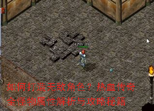 如何打造无敌角色?热血传奇全怪物属性解析与攻略秘籍 如何打造无敌角色?热血传奇全怪物属性解析与攻略秘籍