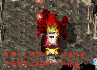 如何打造无敌角色?热血传奇全怪物属性解析与攻略秘籍 如何打造无敌角色?热血传奇全怪物属性解析与攻略秘籍