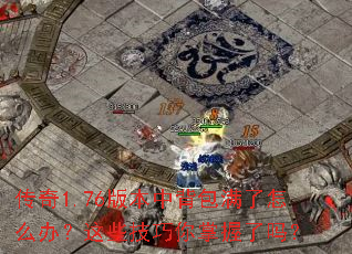 传奇1.76版本中背包满了怎么办?这些技巧你掌握了吗? 传奇1.76版本中背包满了怎么办?这些技巧你掌握了吗?