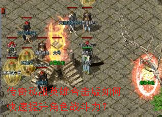 传奇私服英雄合击版如何快速提升角色战斗力? 传奇私服英雄合击版如何快速提升角色战斗力?