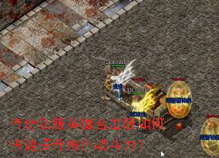 传奇私服英雄合击版如何快速提升角色战斗力? 传奇私服英雄合击版如何快速提升角色战斗力?