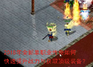 2018年全新单职业传奇如何快速提升战力与获取顶级装备? 2018年全新单职业传奇如何快速提升战力与获取顶级装备?