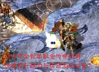 2018年全新单职业传奇如何快速提升战力与获取顶级装备? 2018年全新单职业传奇如何快速提升战力与获取顶级装备?