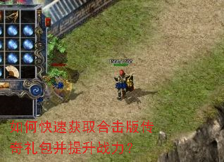 如何快速获取合击版传奇礼包并提升战力? 如何快速获取合击版传奇礼包并提升战力?