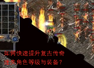 如何快速提升复古传奇迷失角色等级与装备? 如何快速提升复古传奇迷失角色等级与装备?