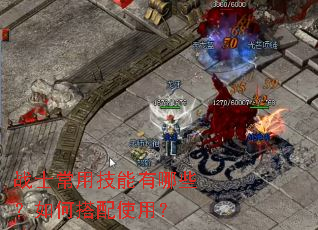 战士常用技能有哪些?如何搭配使用? 战士常用技能有哪些?如何搭配使用?