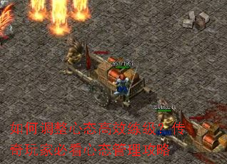 如何调整心态高效练级?传奇玩家必看心态管理攻略 如何调整心态高效练级?传奇玩家必看心态管理攻略