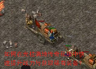 如何在光柱满地传奇私服中快速提升战力与获取稀有装备? 如何在光柱满地传奇私服中快速提升战力与获取稀有装备?