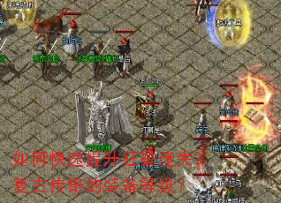 如何快速提升狂暴迷失3复古传奇的装备等级? 如何快速提升狂暴迷失3复古传奇的装备等级?