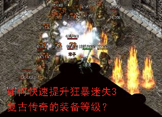 如何快速提升狂暴迷失3复古传奇的装备等级? 如何快速提升狂暴迷失3复古传奇的装备等级?