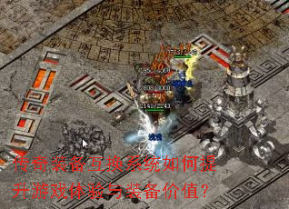 传奇装备互换系统如何提升游戏体验与装备价值? 传奇装备互换系统如何提升游戏体验与装备价值?