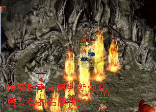 传奇新手如何判断强化后装备的品质优劣? 传奇新手如何判断强化后装备的品质优劣?