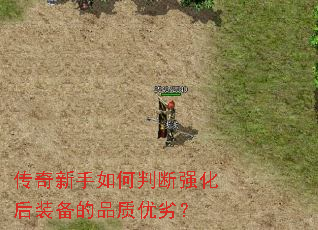 传奇新手如何判断强化后装备的品质优劣? 传奇新手如何判断强化后装备的品质优劣?