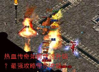 热血传奇如何快速升级?最强攻略带你冲级 热血传奇如何快速升级?最强攻略带你冲级