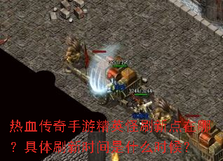 热血传奇手游精英怪刷新点在哪?具体刷新时间是什么时候? 热血传奇手游精英怪刷新点在哪?具体刷新时间是什么时候?