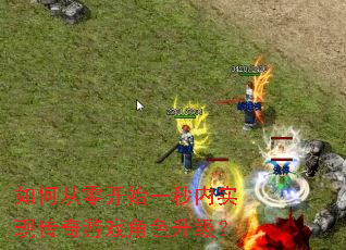如何从零开始一秒内实现传奇游戏角色升级? 如何从零开始一秒内实现传奇游戏角色升级?