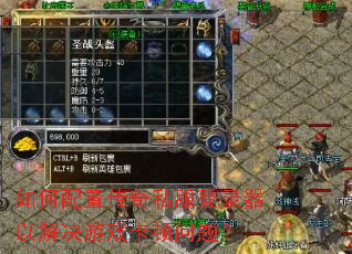 如何配置传奇私服登录器以解决游戏卡顿问题? 如何配置传奇私服登录器以解决游戏卡顿问题?