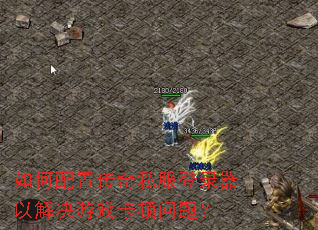 如何配置传奇私服登录器以解决游戏卡顿问题? 如何配置传奇私服登录器以解决游戏卡顿问题?